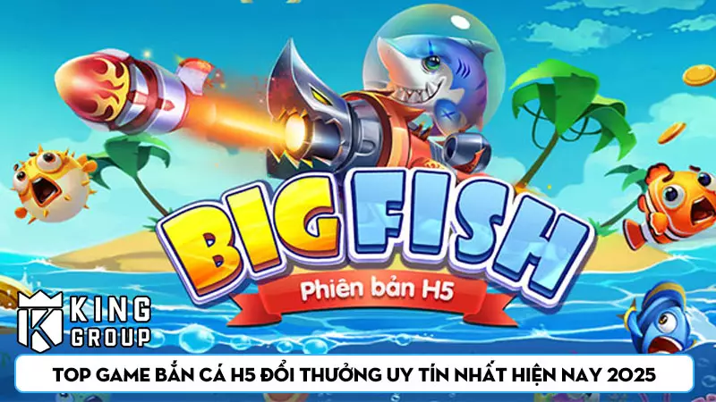 Top Game Bắn Cá H5 Đổi Thưởng Uy Tín Nhất Hiện Nay 2025