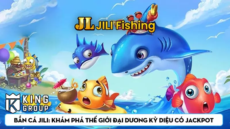 Bắn Cá Jili: Khám phá thế giới đại dương kỳ diệu có Jackpot