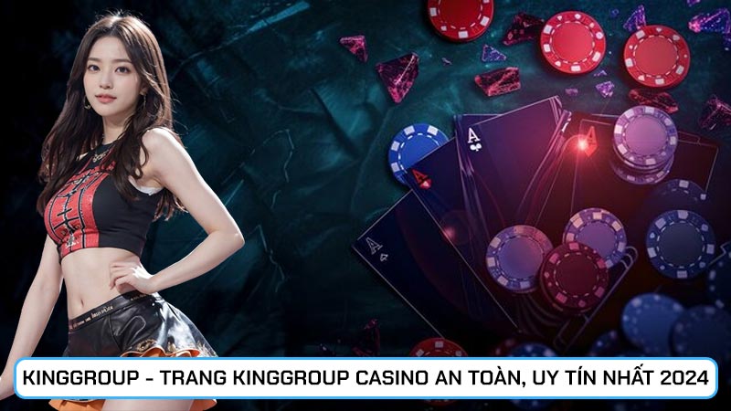 Kinggroup - Trang Kinggroup casino an toàn, uy tín nhất 2024