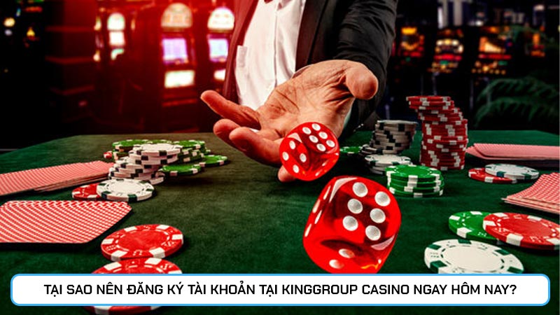 Tại sao nên đăng ký tài khoản tại Kinggroup casino ngay hôm nay?